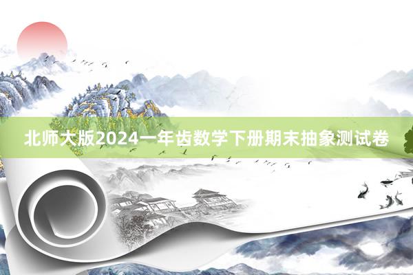 北师大版2024一年齿数学下册期末抽象测试卷
